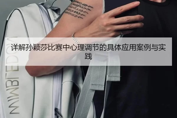 详解孙颖莎比赛中心理调节的具体应用案例与实践