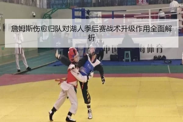詹姆斯伤愈归队对湖人季后赛战术升级作用全面解析